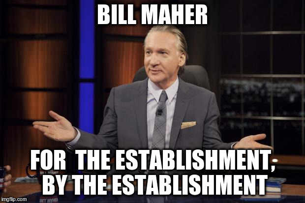 Bill Maher tells the truth | BILL MAHER; FOR  THE ESTABLISHMENT, BY THE ESTABLISHMENT | image tagged in bill maher tells the truth | made w/ Imgflip meme maker