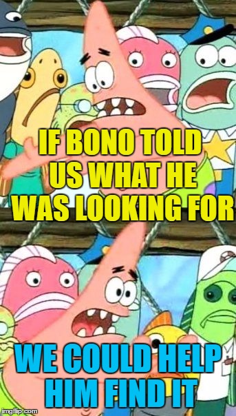 It's probably where he left it... | IF BONO TOLD US WHAT HE WAS LOOKING FOR; WE COULD HELP HIM FIND IT | image tagged in memes,put it somewhere else patrick,bono,u2,i still haven't found what i'm looking for,music | made w/ Imgflip meme maker