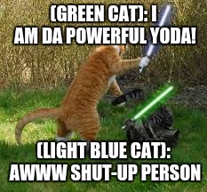 stupid cats | (GREEN CAT): I AM DA POWERFUL YODA! (LIGHT BLUE CAT): AWWW SHUT-UP PERSON | image tagged in stupid cats | made w/ Imgflip meme maker