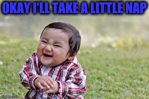 Evil Toddler Meme | OKAY I'LL TAKE A LITTLE NAP | image tagged in memes,evil toddler | made w/ Imgflip meme maker