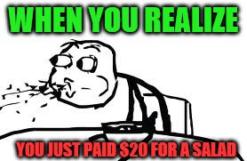 Cereal Guy Spitting | WHEN YOU REALIZE; YOU JUST PAID $20 FOR A SALAD | image tagged in memes,cereal guy spitting | made w/ Imgflip meme maker