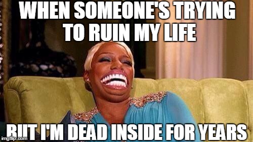WHEN SOMEONE'S TRYING TO RUIN MY LIFE; BUT I'M DEAD INSIDE FOR YEARS | image tagged in nene leaks,nene,dead inside | made w/ Imgflip meme maker