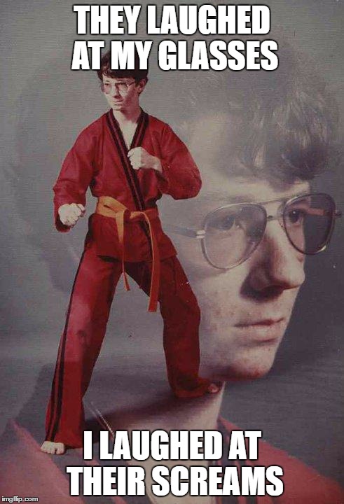 Karate Kyle | THEY LAUGHED AT MY GLASSES; I LAUGHED AT THEIR SCREAMS | image tagged in memes,karate kyle | made w/ Imgflip meme maker