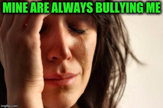 First World Problems Meme | MINE ARE ALWAYS BULLYING ME | image tagged in memes,first world problems | made w/ Imgflip meme maker