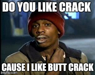 Y'all Got Any More Of That Meme | DO YOU LIKE CRACK; CAUSE I LIKE BUTT CRACK | image tagged in memes,yall got any more of | made w/ Imgflip meme maker