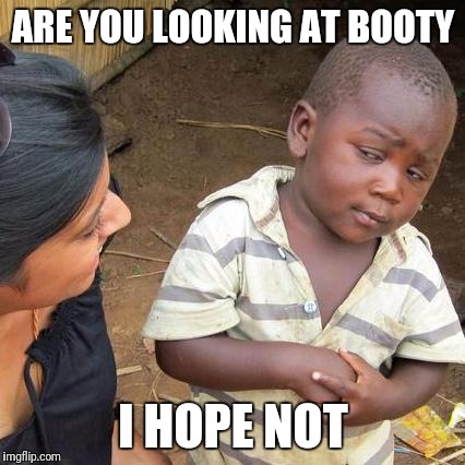 Third World Skeptical Kid Meme | ARE YOU LOOKING AT BOOTY I HOPE NOT | image tagged in memes,third world skeptical kid | made w/ Imgflip meme maker