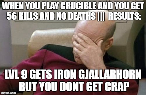 Captain Picard Facepalm Meme | WHEN YOU PLAY CRUCIBLE AND YOU GET 56 KILLS AND NO DEATHS |||  RESULTS:; LVL 9 GETS IRON GJALLARHORN BUT YOU DONT GET CRAP | image tagged in memes,captain picard facepalm | made w/ Imgflip meme maker