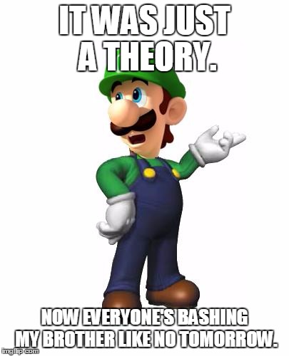 Don't Watch Mario Is Mental. | IT WAS JUST A THEORY. NOW EVERYONE'S BASHING MY BROTHER LIKE NO TOMORROW. | image tagged in logic luigi | made w/ Imgflip meme maker