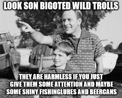 Look Son Meme | LOOK SON BIGOTED WILD TROLLS; THEY ARE HARMLESS IF YOU JUST GIVE THEM SOME ATTENTION AND MAYBE SOME SHINY FISHINGLURES AND BEERCANS | image tagged in memes,look son | made w/ Imgflip meme maker