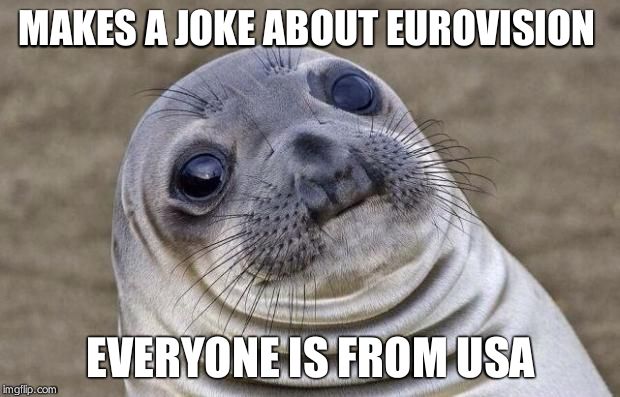 Awkward Moment Sealion | MAKES A JOKE ABOUT EUROVISION; EVERYONE IS FROM USA | image tagged in memes,awkward moment sealion | made w/ Imgflip meme maker
