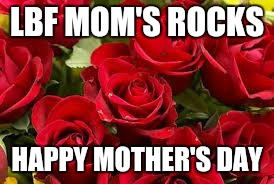 Mothers day 2015 | LBF MOM'S ROCKS; HAPPY MOTHER'S DAY | image tagged in mothers day 2015 | made w/ Imgflip meme maker