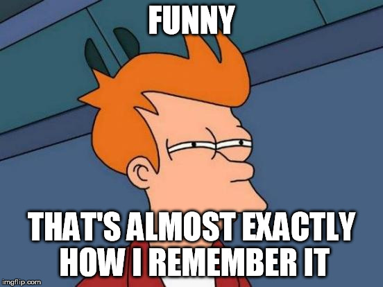 FUNNY THAT'S ALMOST EXACTLY HOW I REMEMBER IT | image tagged in memes,futurama fry | made w/ Imgflip meme maker