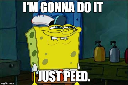 Don't You Squidward | I'M GONNA DO IT; JUST PEED. | image tagged in memes,dont you squidward | made w/ Imgflip meme maker