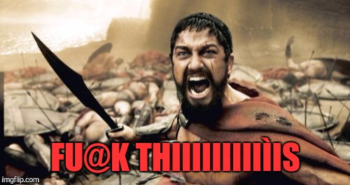 Sparta Leonidas Meme | FU@K THIIIIIIIIIÌIS | image tagged in memes,sparta leonidas | made w/ Imgflip meme maker