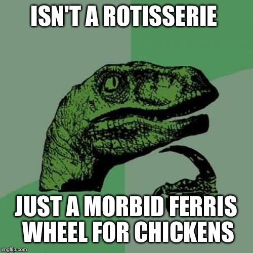 Chickens Ride for free  | ISN'T A ROTISSERIE; JUST A MORBID FERRIS WHEEL FOR CHICKENS | image tagged in memes,philosoraptor,funny | made w/ Imgflip meme maker