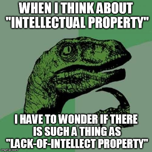 The questions you come up with when you've spent too much time on the PC. | WHEN I THINK ABOUT "INTELLECTUAL PROPERTY"; I HAVE TO WONDER IF THERE IS SUCH A THING AS "LACK-OF-INTELLECT PROPERTY" | image tagged in funny,memes,philosoraptor,raptor | made w/ Imgflip meme maker