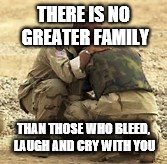 THERE IS NO GREATER FAMILY; THAN THOSE WHO BLEED, LAUGH AND CRY WITH YOU | image tagged in tired | made w/ Imgflip meme maker