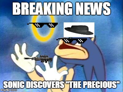 Sanic | BREAKING NEWS; SONIC DISCOVERS
"THE PRECIOUS" | image tagged in sanic | made w/ Imgflip meme maker