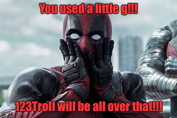 Deadpool - Gasp | You used a little g!!! 123Troll will be all over that!!! | image tagged in deadpool - gasp | made w/ Imgflip meme maker