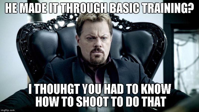 Eddy Izzard | HE MADE IT THROUGH BASIC TRAINING? I THOUHGT YOU HAD TO KNOW HOW TO SHOOT TO DO THAT | image tagged in eddy izzard | made w/ Imgflip meme maker