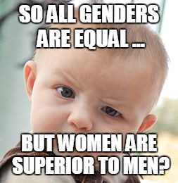 Skeptical Baby Meme | SO ALL GENDERS ARE EQUAL ... BUT WOMEN ARE SUPERIOR TO MEN? | image tagged in memes,skeptical baby | made w/ Imgflip meme maker