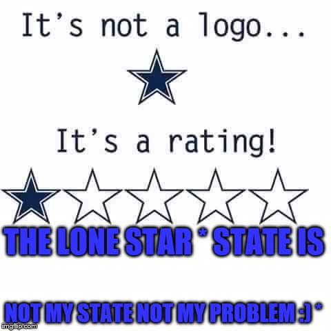 Texas the Lone Star State | THE LONE STAR * STATE IS; NOT MY STATE NOT MY PROBLEM :) * | image tagged in texas the lone star state | made w/ Imgflip meme maker