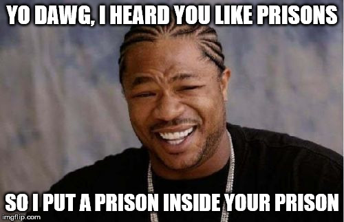 Yo Dawg Heard You Meme | YO DAWG, I HEARD YOU LIKE PRISONS; SO I PUT A PRISON INSIDE YOUR PRISON | image tagged in memes,yo dawg heard you | made w/ Imgflip meme maker