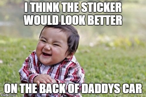 Evil Toddler Meme | I THINK THE STICKER WOULD LOOK BETTER; ON THE BACK OF DADDYS CAR | image tagged in memes,evil toddler | made w/ Imgflip meme maker