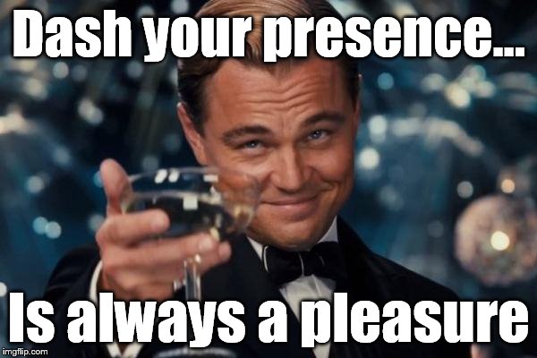 Leonardo Dicaprio Cheers Meme | Dash your presence... Is always a pleasure | image tagged in memes,leonardo dicaprio cheers | made w/ Imgflip meme maker
