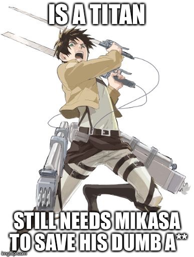 Eren Jaeger Attack on Titan | IS A TITAN; STILL NEEDS MIKASA TO SAVE HIS DUMB A** | image tagged in eren jaeger attack on titan | made w/ Imgflip meme maker