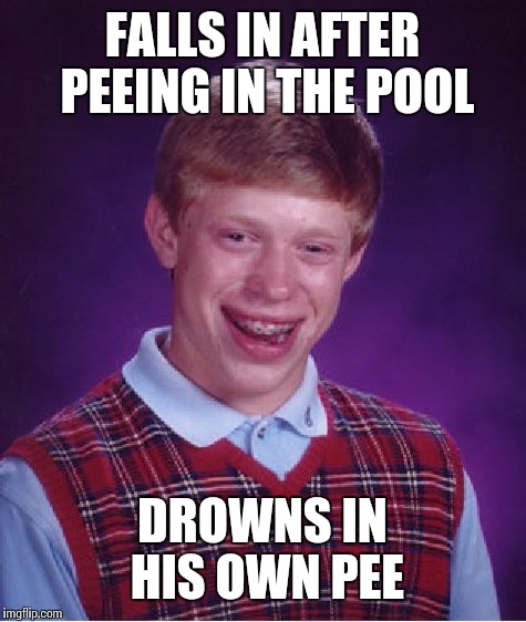 Bad Luck Brian Meme | FALLS IN AFTER PEEING IN THE POOL DROWNS IN HIS OWN PEE | image tagged in memes,bad luck brian | made w/ Imgflip meme maker