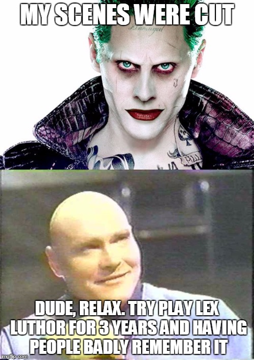 Jared and Sherman convsersation | MY SCENES WERE CUT; DUDE, RELAX. TRY PLAY LEX LUTHOR FOR 3 YEARS AND HAVING PEOPLE BADLY REMEMBER IT | image tagged in jared leto joker,sherman howard | made w/ Imgflip meme maker