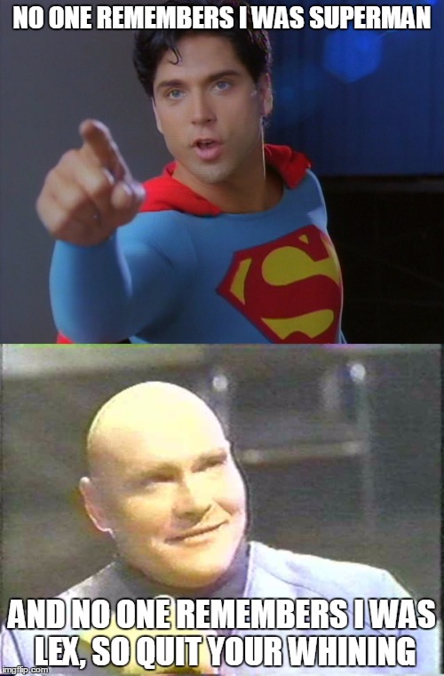 Gerard and Sherman | NO ONE REMEMBERS I WAS SUPERMAN; AND NO ONE REMEMBERS I WAS LEX, SO QUIT YOUR WHINING | image tagged in gerard christopher,sherman howard | made w/ Imgflip meme maker