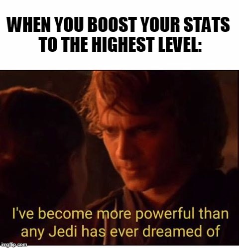 I've become more powerful-Star Wars  | WHEN YOU BOOST YOUR STATS TO THE HIGHEST LEVEL: | image tagged in i've become more powerful-star wars | made w/ Imgflip meme maker