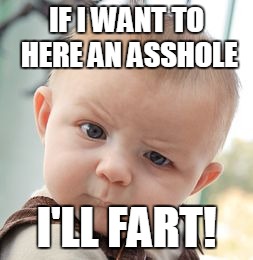 Skeptical Baby | IF I WANT TO HERE AN ASSHOLE; I'LL FART! | image tagged in memes,skeptical baby | made w/ Imgflip meme maker