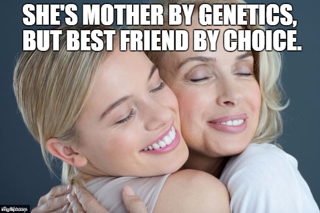 Mother by birth, but best friend by choice. | SHE'S MOTHER BY GENETICS, BUT BEST FRIEND BY CHOICE. | image tagged in mother's day | made w/ Imgflip meme maker