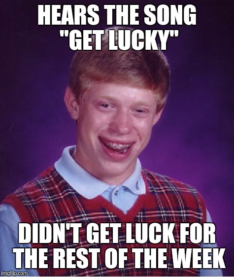 Get lucky! | HEARS THE SONG "GET LUCKY"; DIDN'T GET LUCK FOR THE REST OF THE WEEK | image tagged in memes,bad luck brian | made w/ Imgflip meme maker