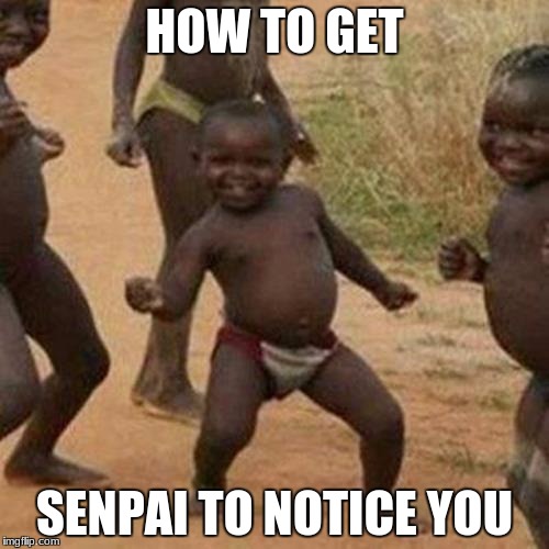Third World Success Kid Meme | HOW TO GET; SENPAI TO NOTICE YOU | image tagged in memes,third world success kid | made w/ Imgflip meme maker