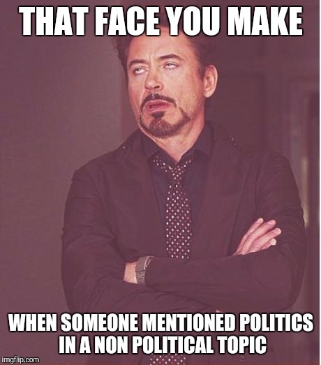 Face You Make Robert Downey Jr Meme | THAT FACE YOU MAKE; WHEN SOMEONE MENTIONED POLITICS IN A NON POLITICAL TOPIC | image tagged in memes,face you make robert downey jr | made w/ Imgflip meme maker