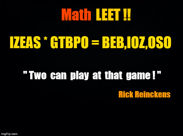 Math LEET | Math; LEET !! IZEAS * GTBPO = BEB,IOZ,OSO; " Two  can  play  at  that  game ! "; Rick Reinckens | image tagged in math leet,leet | made w/ Imgflip meme maker