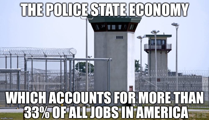 THE POLICE STATE ECONOMY WHICH ACCOUNTS FOR MORE THAN 33% OF ALL JOBS IN AMERICA | made w/ Imgflip meme maker