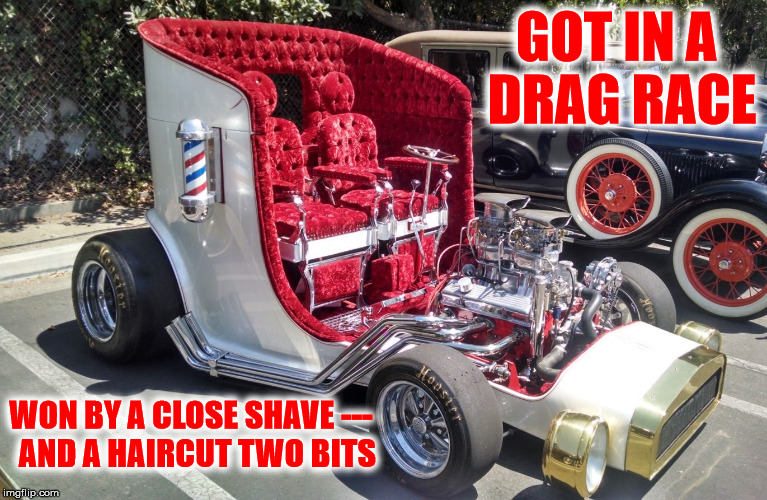 Guy that drove this ran a clip joint | GOT IN A DRAG RACE; WON BY A CLOSE SHAVE ---  AND A HAIRCUT TWO BITS | image tagged in cuz cars,strange cars,memes,barber car | made w/ Imgflip meme maker