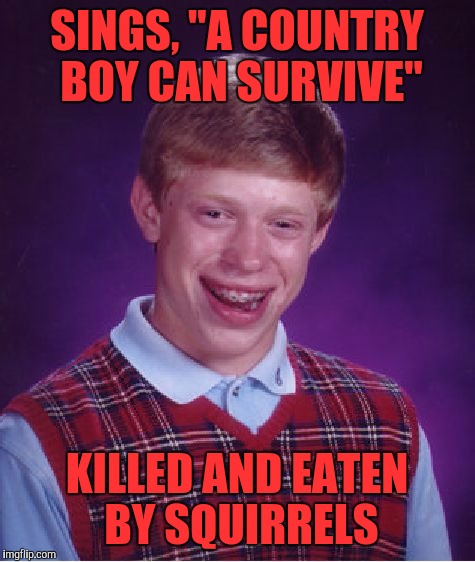 Sing along with Brian | SINGS, "A COUNTRY BOY CAN SURVIVE"; KILLED AND EATEN BY SQUIRRELS | image tagged in memes,bad luck brian,funny memes,funny | made w/ Imgflip meme maker