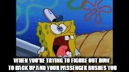 WHEN YOU'RE TRYING TO FIGURE OUT HOW TO BACK UP AND YOUR PASSENGER RUSHES YOU | image tagged in backing up | made w/ Imgflip meme maker