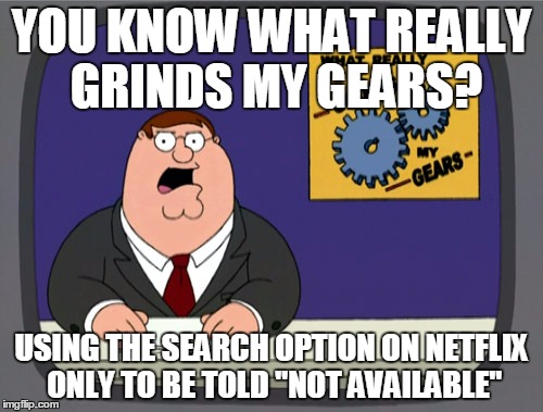 Peter Griffin News Meme | YOU KNOW WHAT REALLY GRINDS MY GEARS? USING THE SEARCH OPTION ON NETFLIX ONLY TO BE TOLD "NOT AVAILABLE" | image tagged in memes,peter griffin news | made w/ Imgflip meme maker
