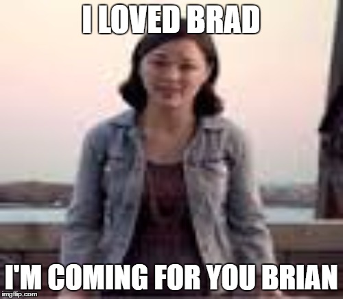 I LOVED BRAD I'M COMING FOR YOU BRIAN | made w/ Imgflip meme maker