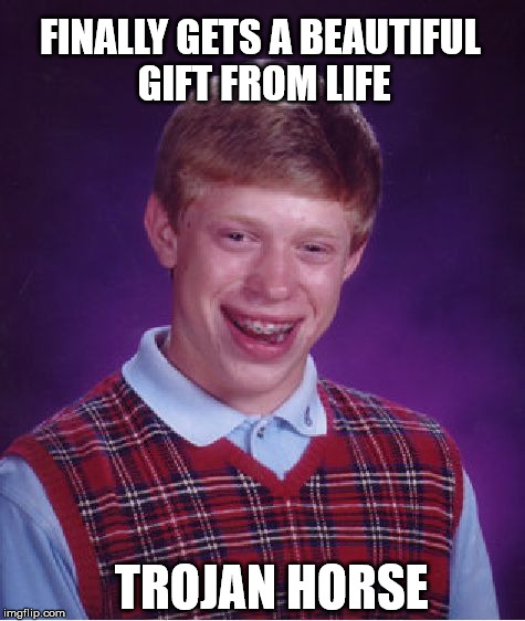 Even when I get lucky it's not a good thing |  FINALLY GETS A BEAUTIFUL GIFT FROM LIFE; TROJAN HORSE | image tagged in memes,bad luck brian,meme,life | made w/ Imgflip meme maker