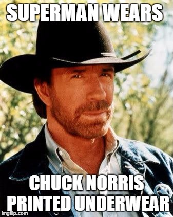 Chuck Norris Meme | SUPERMAN WEARS; CHUCK NORRIS PRINTED UNDERWEAR | image tagged in memes,chuck norris | made w/ Imgflip meme maker