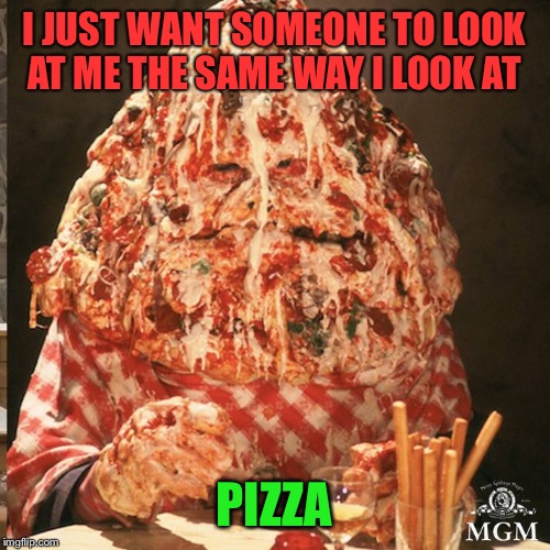 Find your soulmate at Pizza Harmony.com | I JUST WANT SOMEONE TO LOOK AT ME THE SAME WAY I LOOK AT; PIZZA | image tagged in pizza,memes | made w/ Imgflip meme maker