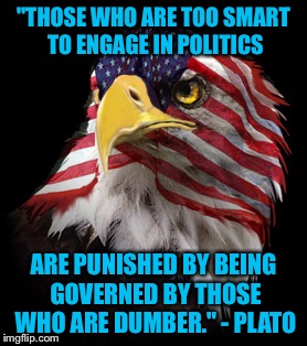 Punishment by Government - Philosopher Week - A NemoNeem1221 Event - May 15-21 | "THOSE WHO ARE TOO SMART TO ENGAGE IN POLITICS; ARE PUNISHED BY BEING GOVERNED BY THOSE WHO ARE DUMBER." - PLATO | image tagged in flag faced american eagle,philosopher week,american politics,or pretty much since the beginning of time | made w/ Imgflip meme maker